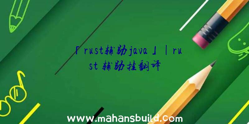 「rust辅助java」|rust